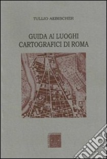 Guida ai luoghi cartografici di Roma libro di Aebischer Tullio