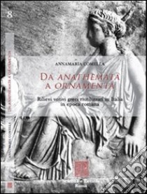 Da anathemata a ornamenta. Rilievi votivi greci riutilizzati in Italia in epoca romana libro di Comella Annamaria