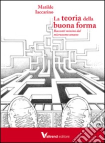 La teoria della buona forma. Racconti minimi dal microcosmo umano libro di Iaccarino Matilde