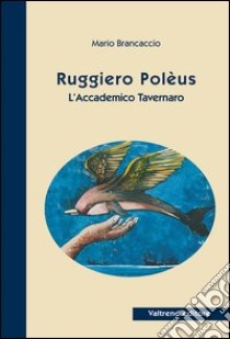 Ruggiero Polèus. L'accademico tavernaro libro di Brancaccio Mario