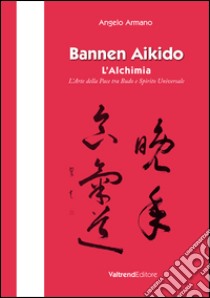 Bannen Aikido. L'alchimia. L'arte della pace tra Budo e Spirito Universale libro di Armano Angelo