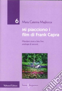 Mi piacciono i film di Frank Capra. Mandami storie a lieto fine libro di Magliocca M. Caterina