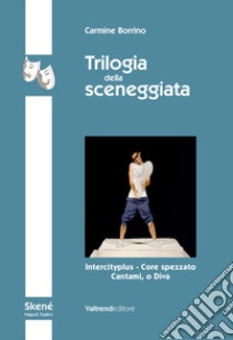 Trilogia della sceneggiata. Intercity - Core spezzato - Cantami, o Diva libro di Borrino Carmine