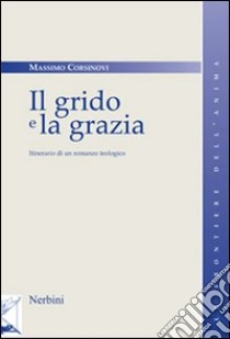 Il grido e la grazia. Itinerario di un romanzo teologico libro di Corsinovi Massimo