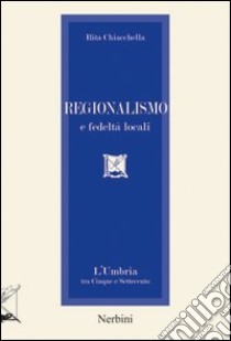 Regionalismo e fedeltà locali. L'Umbria tra Cinque e Settecento libro di Chiacchella Rita