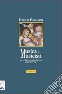 Musica e musicisti nella Basilica di San Nicola a Tolentino. Secoli XIV-XVIII libro di Paoloni Paolo