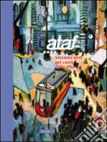 Ataf: 60 anni nel cuore della città libro di Maggi S. (cur.)