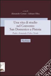 Una vita di studio nel Convento San Domenico a Pistoia. Padre Armando Felice Verde libro di Cortesi A. (cur.); Tarquini A. (cur.)