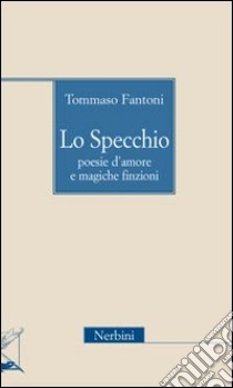 Lo specchio. Poesie d'amore e magiche finzioni libro di Fantoni Tommaso