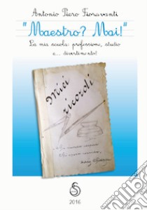 «Maestro? Mai!» La mia scuola: professione, studio e... divertimento! libro di Fioravanti Antonio Piero