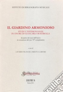 Il giardino armonioso. Studi e testimonianze in onore di Giancarlo Rostirolla da parte dei soci dell'Ibimus in occasione del suo 70° compleanno libro di Franchi S. (cur.); Sartori O. (cur.)