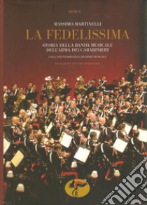 «La Fedelissima». Storia della banda musicale dell'arma dei carabinieri. Con il catalogo dell'archivio storico musicale. Con CD Audio libro di Martinelli Massimo