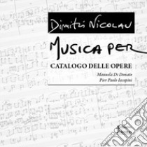 Dimitri Nicolau. Musica per. Catalogo delle opere libro di Di Donato Manuela; Iacopini Pier Paolo