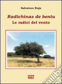 Radichinas da bentu-Le radici del vento libro di Ruju Salvatore