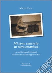 Mi sono emicrato in terra straniera. La scrittura degli emigrati nelle lettere al Messaggero Sardo libro di Caria Marzia