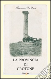 La provincia di Crotone. Avvenimenti, costumi e realtà della Calabria agli inizi del nostro secolo. Immagini di foto e cartoline d'epoca con schede storiche... libro di De Luca Francesco