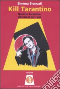 Kill Tarantino. Quentin Tarantino: istruzioni per l'uso libro di Brancati Simona