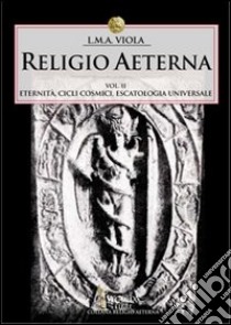 Religio aeterna. Vol. 2: Eternità, cicli cosmici, escatologia universale libro di Viola L. M. A.