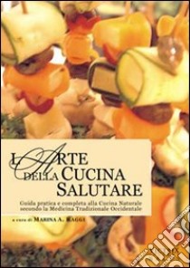 L'arte della cucina salutare. Guida pratica e completa alla cucina naturale secondo la medicina tradizionale occidentale libro di Raggi A. Marina