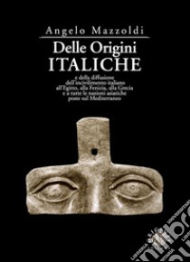 Delle origini italiche e della diffusione dell'incivilimento italiano all'Egitto, alla Fenicia, alla Grecia e a tutte le nazioni asiatiche poste sul Mediterraneo libro di Mazzoldi Angelo