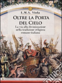 Oltre la porta del cielo. La via alla divinizzazione nella tradizione religiosa romano-italiana libro di Viola L. M. A.