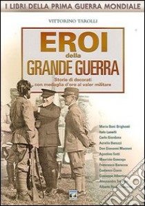 Eroi della grande guerra. Storie di decorati con medaglia d'oro al valore militare libro di Tarolli Vittorino