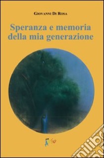 Speranza e memoria della mia generazione libro di Di Rosa Giovanni