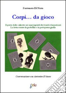 Corpi... da gioco. Il «prete delle calzette» sui marciapiedi dei bimbi dimenticati. La lotta contro la pedofilia e la pedopornografia libro di Di Noto Fortunato