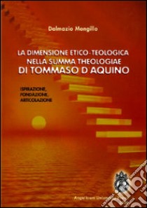 La dimensione etico-teologica nella «Summa Theologiae» di Tommaso d'Aquino. Ispirazione, fondazione, articolazione libro di Mongillo Dalmazio; Binotti G. (cur.); Prella B. (cur.); Rizzello R. (cur.)