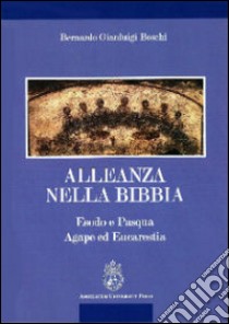 Alleanza nella Bibbia. Esodo e Pasqua. Agape ed Eucaristia libro di Boschi Bernardo Gianluigi