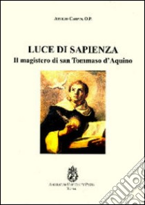 Luce di sapienza. Il magistero di san Tommaso d'Aquino libro di Carpin Attilio