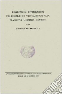 Registrum litterarum fr. Thomae de Vio Caietani o.p. magistri ordinis 1508-1513. Testo latino a fronte libro di Meyer Albertus de