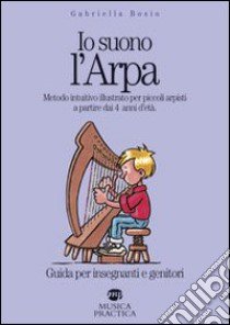 Io suono l'arpa. Metodo intuitivo illustrato per piccoli arpisti a partire dai 4 anni d'età. Guida per insegnanti e genitori libro di Bosio Gabriella