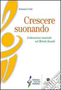 Crescere suonando. L'educazione musicale nel mondo Suzuki libro di Cutrì Domenico