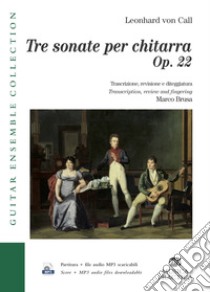 Tre sonate per chitarra. Op. 22- Three Sonatas for Guitar. Trascrizione; revisione e diteggiatura. Transcription; review and fingering. Con File audio per il download libro di Leonhard De Call; Brusa M. (cur.)