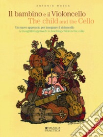 Il bambino e il violoncello. Un nuovo approccio per insegnare il violoncello-The child and the cello. A thoughtful approach to teaching children the cello libro di Mosca Antonio