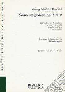 Concerto grosso op. 6 n. 2 per orchestra di chitarre e due violoncelli. Partitura e parti libro di Haendel Georg Friedrich; Galvagno E. (cur.)