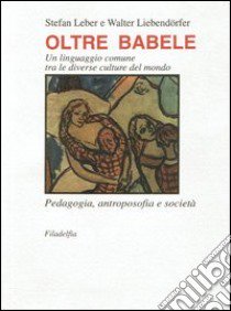 Oltre Babele. Un linguaggio comune tra le diverse culture del mondo libro di Leber S. (cur.); Liebendorfer W. (cur.)