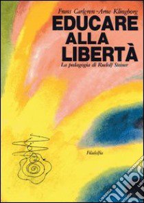 Educare alla libertà. La pedagogia di Rudolf Steiner nelle scuole Waldorf libro di Carlgren Frans; Klingborg Arne