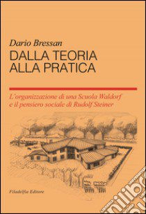 Dalla teoria alla pratica. L'organizzazione di una scuola Waldorf e il pensiero sociale du Rudolf Steiner libro di Bressan Dario