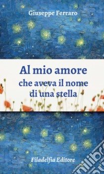 Al mio amore che aveva il nome di una stella. Poesie 1962-2022 libro di Ferraro Giuseppe