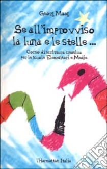 Se all'improvviso la luna e le stelle... Corso di scrittura creativa per la scuola Elementare e Media libro di Maag Georg