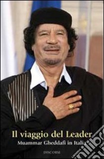 Il viaggio del leader. Muammar Gheddafi in Italia libro di Gheddafi Muhammar