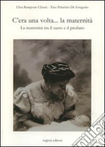 C'era una volta... la maternità. La maternità tra il sacro e il profano libro di Rampone Chinni Isa; Palumbo De Gregorio Tina