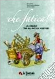 Che fatica! Un viaggio tra gli antichi mestieri libro di Gavioli Gino; Salimbene M. Rosaria; Leone Giovanni