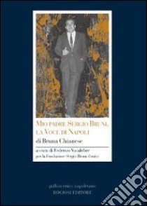 Mio padre Sergio Bruni. La voce di Napoli libro di Chianese Bruna; Vacalebre F. (cur.)