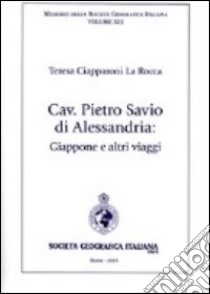 Cav. Pietro Savio di Alessandria. Giappone e altri viaggi libro di Ciapparoni La Rocca Teresa