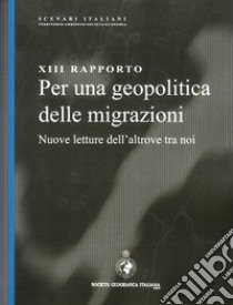 13° rapporto. Per una geopolitica delle migrazioni. Nuove letture dell'altrove tra noi libro