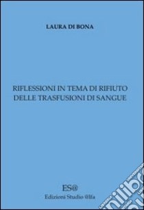 Riflessioni in tema di rifiuto delle trasfusioni di sangue libro di Di Bona Laura