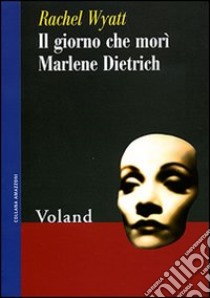 Il giorno che morì Marlene Dietrich libro di Wyatt Rachel